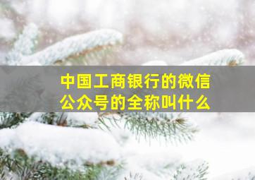 中国工商银行的微信公众号的全称叫什么