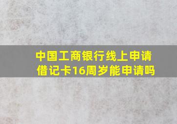 中国工商银行线上申请借记卡16周岁能申请吗