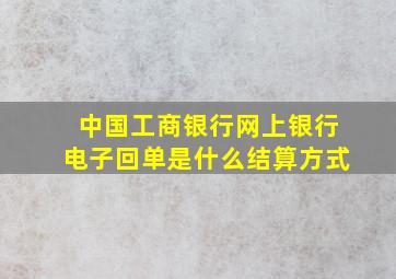 中国工商银行网上银行电子回单是什么结算方式