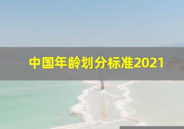 中国年龄划分标准2021