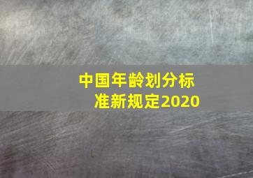 中国年龄划分标准新规定2020