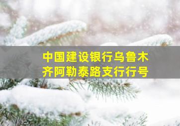 中国建设银行乌鲁木齐阿勒泰路支行行号