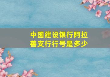 中国建设银行阿拉善支行行号是多少