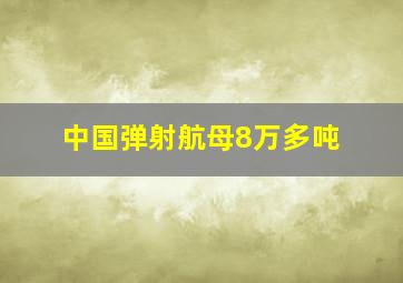 中国弹射航母8万多吨