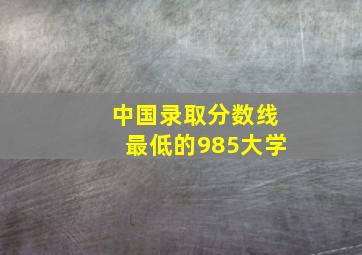 中国录取分数线最低的985大学