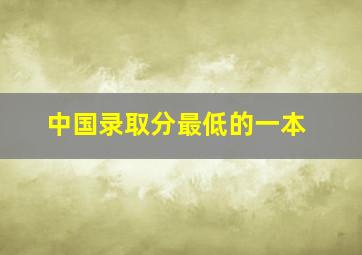 中国录取分最低的一本