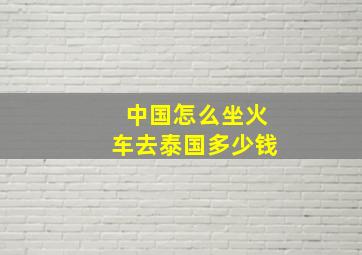 中国怎么坐火车去泰国多少钱