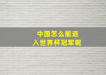 中国怎么能进入世界杯冠军呢