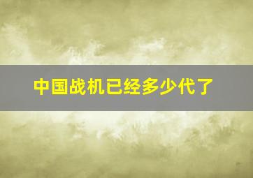 中国战机已经多少代了