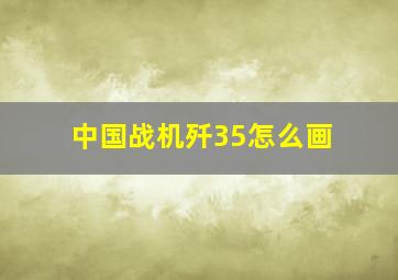 中国战机歼35怎么画