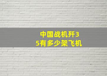 中国战机歼35有多少架飞机