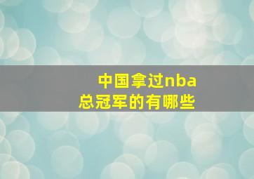 中国拿过nba总冠军的有哪些