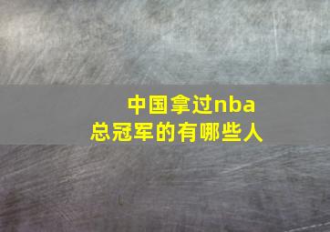 中国拿过nba总冠军的有哪些人