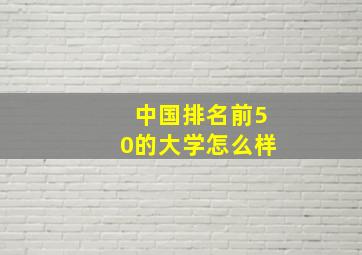 中国排名前50的大学怎么样