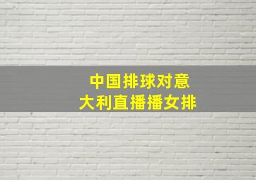 中国排球对意大利直播播女排