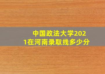 中国政法大学2021在河南录取线多少分