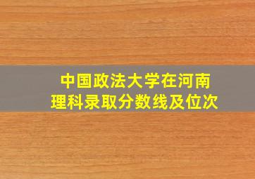 中国政法大学在河南理科录取分数线及位次