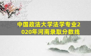 中国政法大学法学专业2020年河南录取分数线