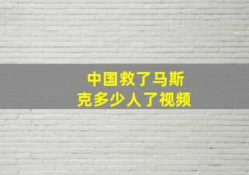 中国救了马斯克多少人了视频