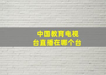 中国教育电视台直播在哪个台