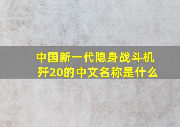 中国新一代隐身战斗机歼20的中文名称是什么