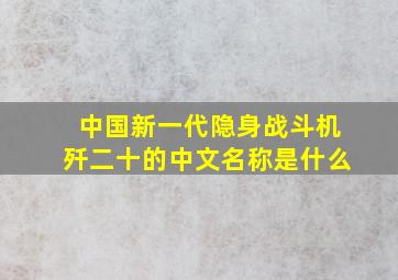 中国新一代隐身战斗机歼二十的中文名称是什么