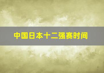 中国日本十二强赛时间