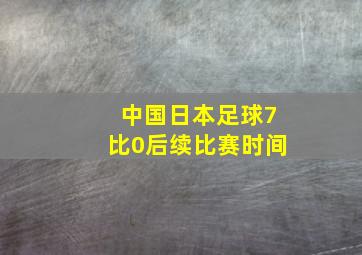 中国日本足球7比0后续比赛时间