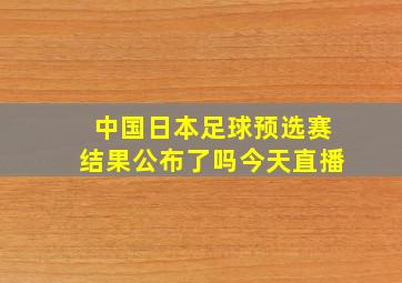 中国日本足球预选赛结果公布了吗今天直播