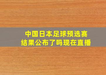 中国日本足球预选赛结果公布了吗现在直播