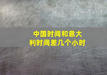 中国时间和意大利时间差几个小时