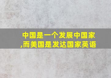 中国是一个发展中国家,而美国是发达国家英语