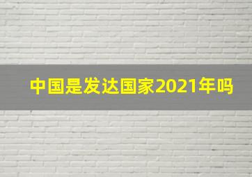 中国是发达国家2021年吗