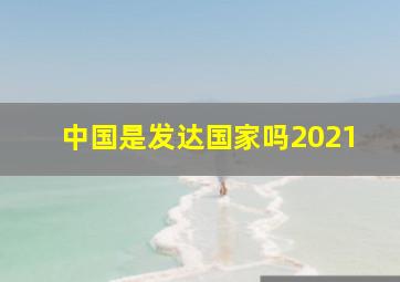 中国是发达国家吗2021