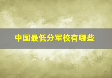 中国最低分军校有哪些