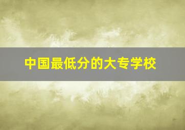 中国最低分的大专学校