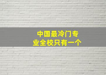 中国最冷门专业全校只有一个