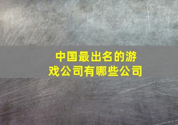 中国最出名的游戏公司有哪些公司