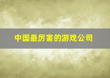 中国最厉害的游戏公司