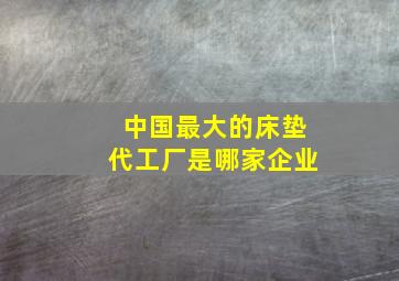 中国最大的床垫代工厂是哪家企业