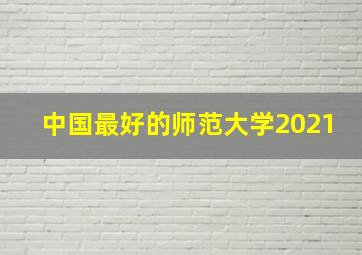 中国最好的师范大学2021