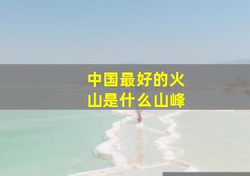 中国最好的火山是什么山峰