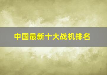 中国最新十大战机排名