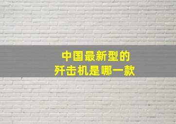 中国最新型的歼击机是哪一款