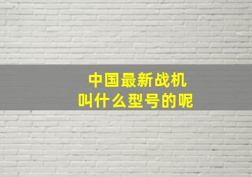 中国最新战机叫什么型号的呢