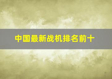 中国最新战机排名前十