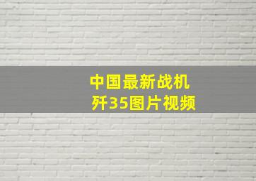 中国最新战机歼35图片视频