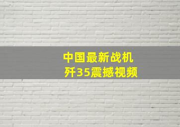 中国最新战机歼35震撼视频