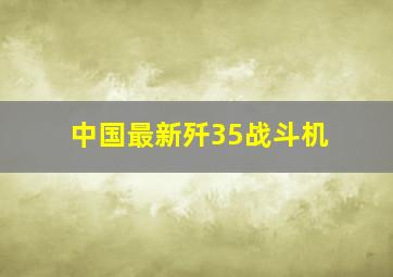 中国最新歼35战斗机