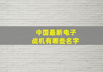 中国最新电子战机有哪些名字